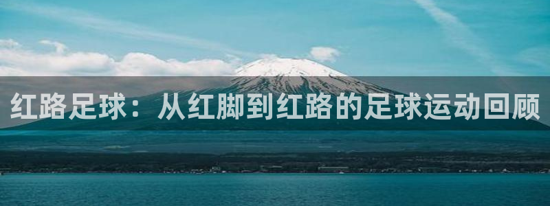 绿茵足球直播免费观看直播：红路足球：从红脚到红路的足球运动回顾