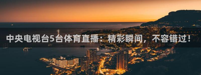 绿茵体育直播间：中央电视台5台体育直播：精彩瞬间，不容错过！