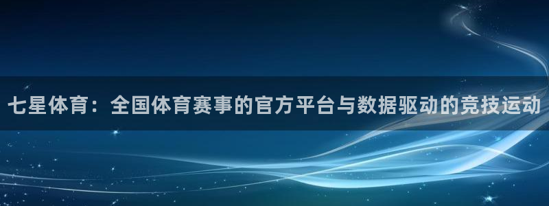 绿茵体育直播间：七星体育：全国体育赛事的官方平台与数据驱动的竞技运动
